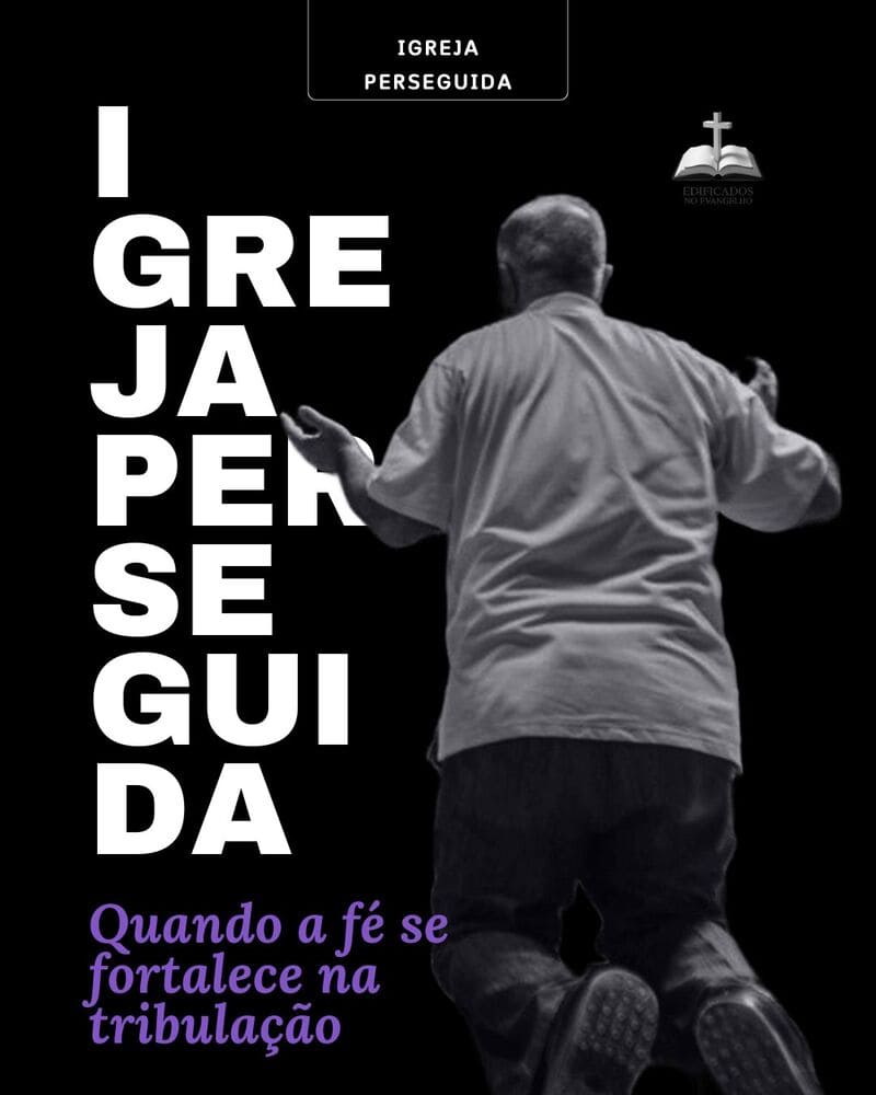 IGREJA PERSEGUIDA: Quando a fé se fortace na tribulação